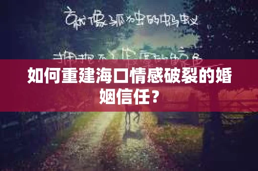 如何重建海口情感破裂的婚姻信任？
