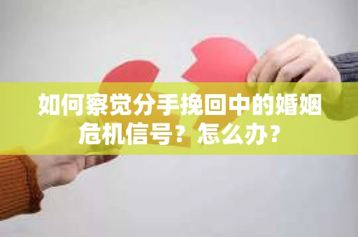 如何察觉分手挽回中的婚姻危机信号？怎么办？