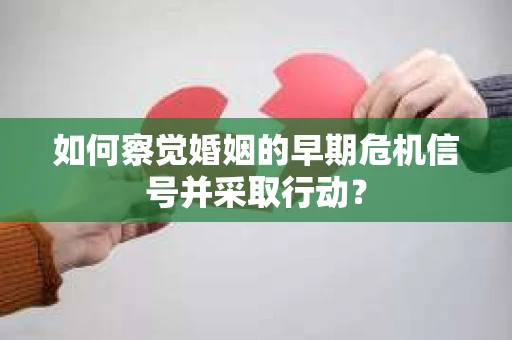 如何察觉婚姻的早期危机信号并采取行动？