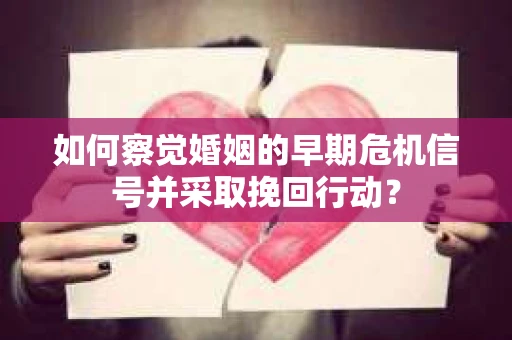 如何察觉婚姻的早期危机信号并采取挽回行动? 如何察觉婚姻的早期危机信号并采取挽回行动?