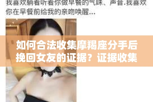 如何合法收集摩羯座分手后挽回女友的证据？证据收集策略与法律风险防范