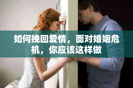 如何挽回爱情,面对婚姻危机,你应该这样做 如何挽回爱情,面对婚姻危机,你应该这样做