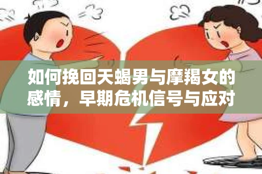 如何挽回天蝎男与摩羯女的感情，早期危机信号与应对策略
