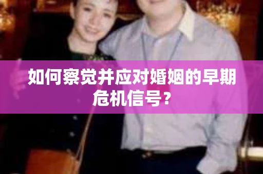 如何察觉并应对婚姻的早期危机信号？