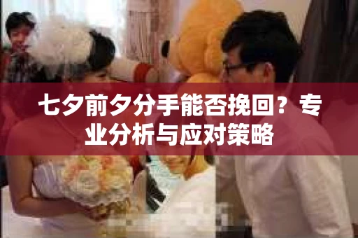 七夕前夕分手能否挽回？专业分析与应对策略