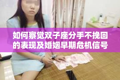 如何察觉双子座分手不挽回的表现及婚姻早期危机信号？