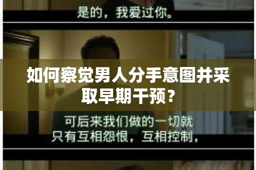 如何察觉男人分手意图并采取早期干预? 如何察觉男人分手意图并采取早期干预?