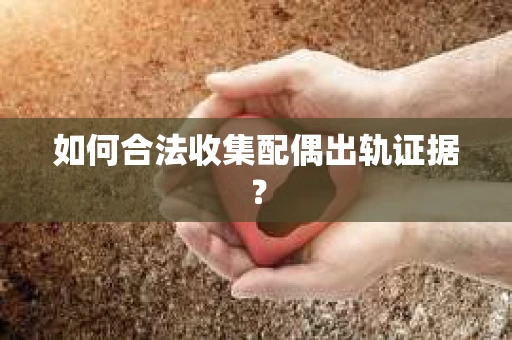 如何合法收集配偶出轨证据？