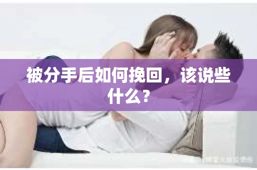 被分手后如何挽回,该说些什么? 被分手后如何挽回,该说些什么?