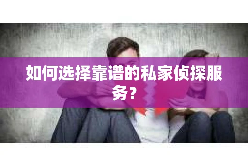如何选择靠谱的私家侦探服务？