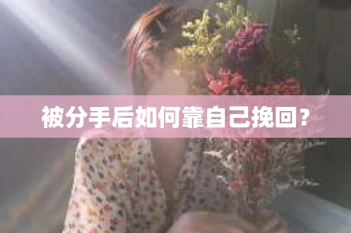 被分手后如何靠自己挽回？