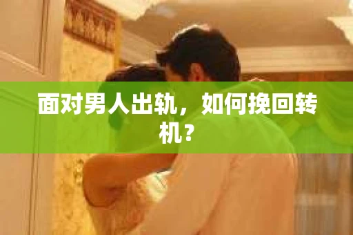 面对男人出轨，如何挽回转机？