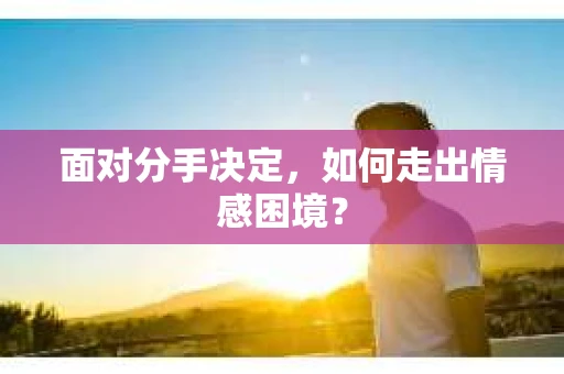 面对分手决定，如何走出情感困境？