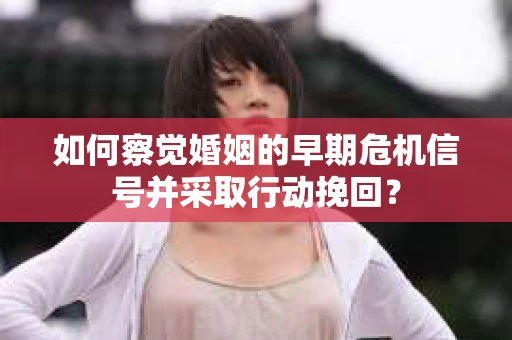 如何察觉婚姻的早期危机信号并采取行动挽回？