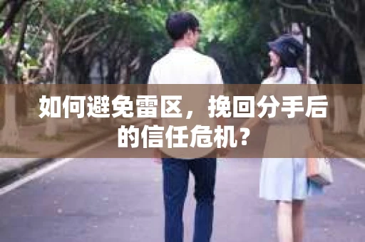 如何避免雷区，挽回分手后的信任危机？