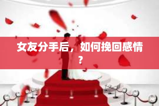 女友分手后，如何挽回感情？