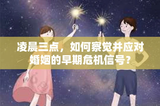凌晨三点，如何察觉并应对婚姻的早期危机信号？