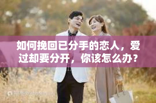 如何挽回已分手的恋人,爱过却要分开,你该怎么办? 如何挽回已分手的恋人,爱过却要分开,你该怎么办?