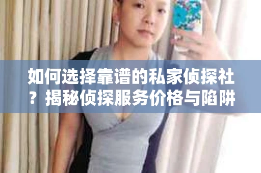 如何选择靠谱的私家侦探社？揭秘侦探服务价格与陷阱