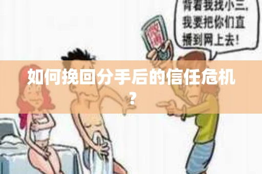 如何挽回分手后的信任危机？