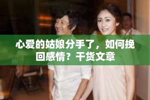 心爱的姑娘分手了，如何挽回感情？干货文章