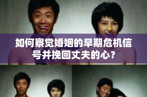如何察觉婚姻的早期危机信号并挽回丈夫的心？