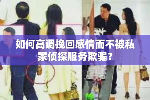 如何高调挽回感情而不被私家侦探服务欺骗？