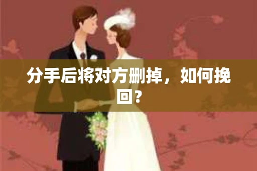 分手后将对方删掉，如何挽回？