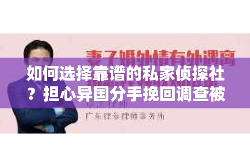 如何选择靠谱的私家侦探社？担心异国分手挽回调查被欺骗怎么办？