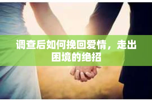 调查后如何挽回爱情,走出困境的绝招 调查后如何挽回爱情,走出困境的绝招