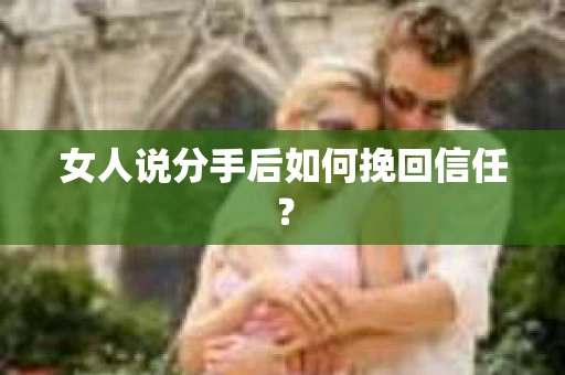 女人说分手后如何挽回信任？