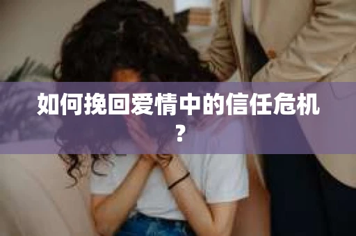 如何挽回爱情中的信任危机？