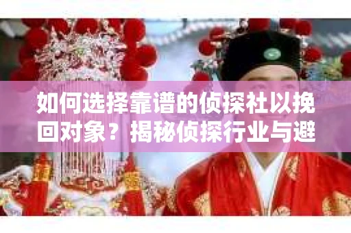 如何选择靠谱的侦探社以挽回对象？揭秘侦探行业与避坑指南