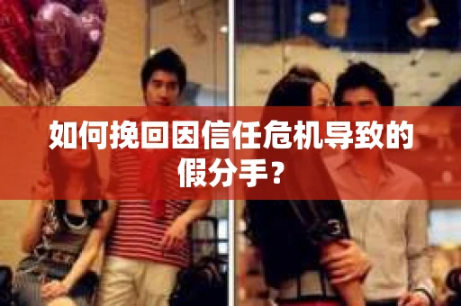 如何挽回因信任危机导致的假分手? 如何挽回因信任危机导致的假分手?