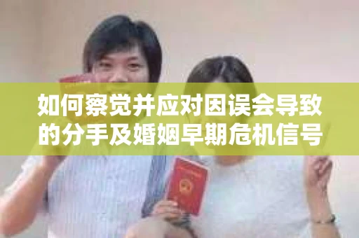 如何察觉并应对因误会导致的分手及婚姻早期危机信号？