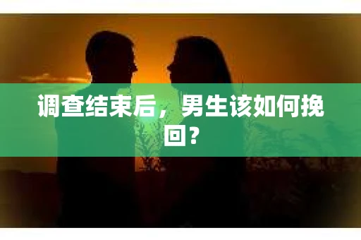 调查结束后，男生该如何挽回？