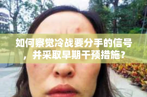 如何察觉冷战要分手的信号，并采取早期干预措施？