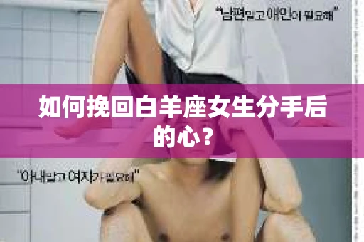 如何挽回白羊座女生分手后的心？