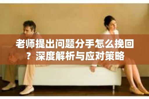 老师提出问题分手怎么挽回？深度解析与应对策略