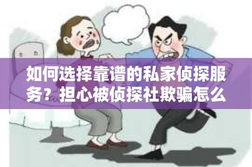 如何选择靠谱的私家侦探服务?担心被侦探社欺骗怎么办? 如何选择靠谱的私家侦探服务?担心被侦探社欺骗怎么办?