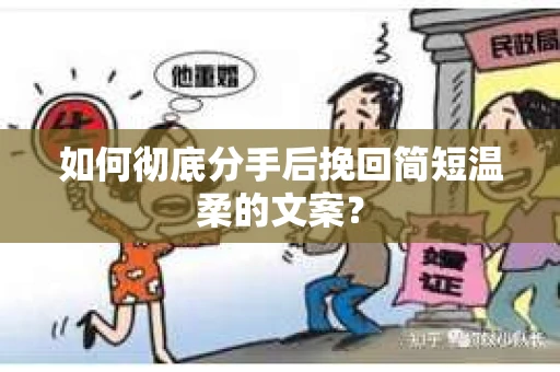 如何彻底分手后挽回简短温柔的文案？