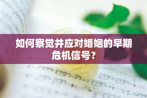 如何察觉并应对婚姻的早期危机信号？