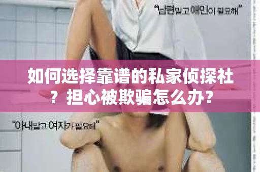 如何选择靠谱的私家侦探社?担心被欺骗怎么办? 如何选择靠谱的私家侦探社?担心被欺骗怎么办?