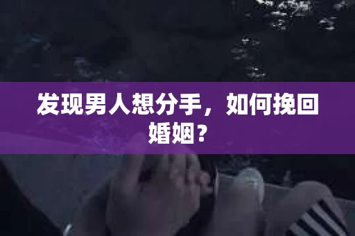 发现男人想分手，如何挽回婚姻？