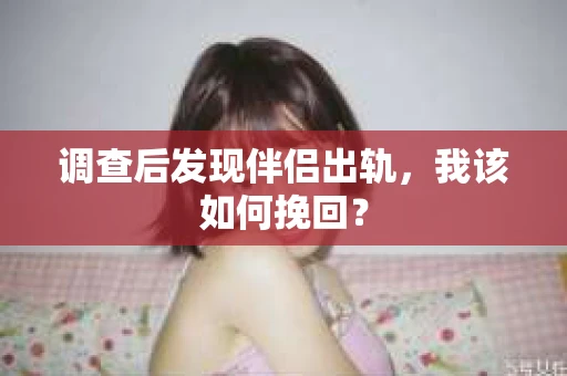 调查后发现伴侣出轨，我该如何挽回？