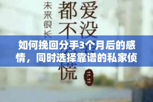 如何挽回分手3个月后的感情，同时选择靠谱的私家侦探社？