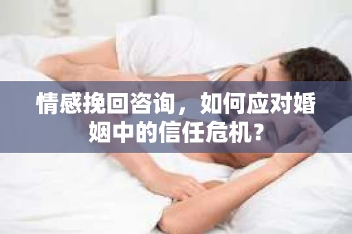 情感挽回咨询,如何应对婚姻中的信任危机? 情感挽回咨询,如何应对婚姻中的信任危机?