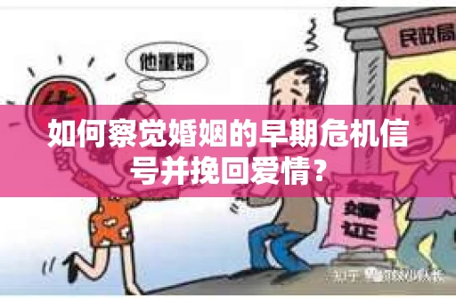 如何察觉婚姻的早期危机信号并挽回爱情？