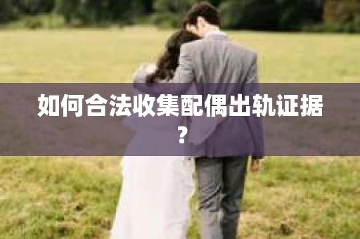 如何合法收集配偶出轨证据？