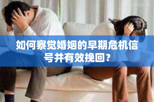 如何察觉婚姻的早期危机信号并有效挽回？